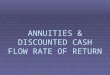 ANNUITIES & DISCOUNTED CASH FLOW RATE OF RETURN. ANNUITY EQUATIONS  ARE USED TO EVALUATE DIFFERENT OPTIONS FOR FINANCING PROJECTS  THE BASE PROJECT