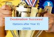 Destination Success! Options After Year 11 Destination Success! Options after Year 11 (2013)