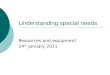 Understanding special needs Resources and equipment 24 th January 2011