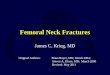 Femoral Neck Fractures James C. Krieg, MD Original Authors: Brian Boyer, MD; March 2004; Steven A. Olson, MD; March 2006 Revised: May 2011
