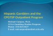 Hispanic Gamblers and the CPGTSP Outpatient Program Michael Campos, Ph.D. UCLA Gambling Studies Program Phone: 310.825.6427 E-mail: mdcampos@mednet.ucla.edu