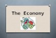 The Economy. Economy O a system of producing and distributing goods and services