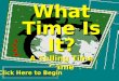 What Time Is It? A Telling Time Game Click Here to Begin Click Here to Begin