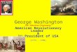 George Washington The “American Cincinnatus” American Revolutionary Leader & 1 st President of USA (1775 – 1799)
