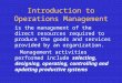 Introduction to Operations Management is the management of the direct resources required to produce the goods and services provided by an organization