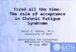 Tired all the time: The role of acceptance in Chronic Fatigue Syndrome Kevin E. Vowles, Ph.D. University of Bath Association for Contextual Behavioral