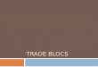 TRADE BLOCS. Definition  A trade bloc is a type of intergovernmental agreement,  where regional barriers to trade,  are reduced or eliminated among