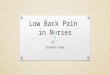 Low Back Pain in Nurses BY: Shannon Grabe Rational for chosen Topic My experience with low back pain associated with working in the home health environment