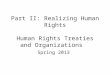 Part II: Realizing Human Rights Human Rights Treaties and Organizations Spring 2013