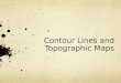 Contour Lines and Topographic Maps. We use contour maps to help us show the 3 dimensional shape of the land on a 2 dimensional map!