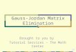 Gauss-Jordan Matrix Elimination Brought to you by Tutorial Services – The Math Center