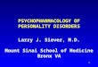 1 PSYCHOPHARMACOLOGY OF PERSONALITY DISORDERS Larry J. Siever, M.D. Mount Sinai School of Medicine Bronx VA