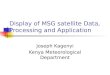 Display of MSG satellite Data, Processing and Application Joseph Kagenyi Kenya Meteorological Department