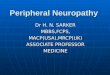 Peripheral Neuropathy Peripheral Neuropathy Dr H. N. SARKER MBBS,FCPS,MACP(USA),MRCP(UK) ASSOCIATE PROFESSOR MEDICINE