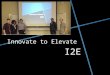 I2E Innovate to Elevate. I2E Management Team Jealinda Chief Executive OfficerMatthew Chief Financial OfficerMaher Lead Graphics DesignerMichael Head Engineer