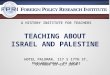 TEACHING ABOUT ISRAEL AND PALESTINE H OTEL P ALOMAR, 117 S 17 TH S T, P HILADELPHIA, PA 19103 O CTOBER 25-26, 2014 A H ISTORY I NSTITUTE FOR T EACHERS