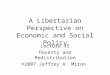A Libertarian Perspective on Economic and Social Policy Lecture 15 Poverty and Redistribution ©2007 Jeffrey A. Miron