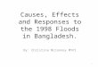 Causes, Effects and Responses to the 1998 Floods in Bangladesh. By: Christina McConney MYP1 1