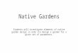 Native Gardens Students will investigate elements of native garden design in orde rto design a garden for a given set of parameters