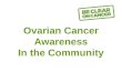 Ovarian Cancer Awareness In the Community. Facts about Ovarian Cancer 80% of cases occur in women over 50. 5 th most common cancer in women Almost 7000
