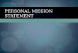 PERSONAL MISSION STATEMENT. What is it? Writing a personal mission statement offers the opportunity to establish what's important and perhaps make a decision