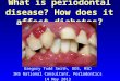 What is periodontal disease? How does it affect diabetes? Gregory Todd Smith, DDS, MSD IHS National Consultant, Periodontics 14 May 2013