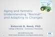 Aging and farmers: Understanding “Normal” and Adapting to Changes Deborah B. Reed, PhD College of Nursing – University of Kentucky dbreed01@uky.edu 