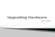 CIT 1100. In this chapter you will learn how to:  Determine when a computer needs hardware upgrades  Explain optimal upgrades to peripherals  Discuss