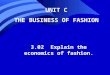 UNIT C THE BUSINESS OF FASHION 3.02 Explain the economics of fashion