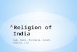Sam, Ruth, Michaela, Sarah, Shaila, Liz. * -India is the birthplace of 4 of the world’s major religious traditions - Jainism(.4%), Buddhism(.8%), Sikhism