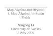 Map Algebra and Beyond: 1. Map Algebra for Scalar Fields Xingong Li University of Kansas 3 Nov 2009