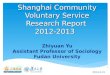Shanghai Community Voluntary Service Research Report 2012-2013 Shanghai Community Voluntary Service Research Report 2012-2013 Zhiyuan Yu Assistant Professor