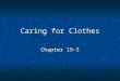 Caring for Clothes Chapter 19-5. Steps to Keeping Your Clothes in Great Shape Take care not to damage or soil clothing as you get dressed or undressed