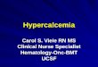 Hypercalcemia Carol S. Viele RN MS Clinical Nurse Specialist Hematology-Onc-BMTUCSF