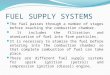 FUEL SUPPLY SYSTEMS The fuel passes through a number of stages before reaching the combustion chamber. It includes the filtration and atomization of fuel