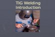 TIG Welding Introduction. 2 Outline ► Background/Advantages & Disadvantages Background ► Safety Safety ► Preparation for TIG Welding Preparation for TIG
