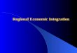 Regional Economic Integration.  Levels of economic integration among nations  Economic and political arguments for/against  History/scope, scope and