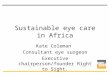Sustainable eye care in Africa Kate Coleman Consultant eye surgeon Executive chairperson/founder Right to Sight