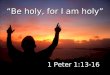 “Be holy, for I am holy” 1 Peter 1:13-16. What is holiness? How do we become holy? How do we remain holy? 1 Peter 1:13-16 2