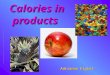 Calories in products Adrianna Figiel. 1 calorie [cal] is the quantity of heat needed to warm 1 g of chemically pure water by 1 degree Celsius at a pressure