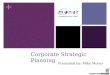 + Corporate Strategic Planning Presented by: Mike Monar
