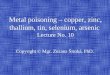 Metal poisoning – copper, zinc, thallium, tin, selenium, arsenic Lecture No. 10 Copyright © Mgr. Zuzana Široká, PhD