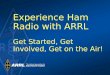 Experience Ham Radio with ARRL Get Started, Get Involved, Get on the Air!