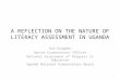 A REFLECTION ON THE NATURE OF LITERACY ASSESSMENT IN UGANDA Dan Kyagaba Senior Examinations Officer National Assessment of Progress in Education Uganda