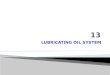 LUBRICATING OIL SYSTEM.  The lubrication system of an engine provides.....................................  Its main function is to