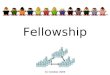 Fellowship 31 October 2009. The basi ( c ) s of fellowship The extent of fellowship The responsibilities of fellowship The challenges to fellowship Fellowship