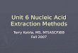 Unit 6 Nucleic Acid Extraction Methods Terry Kotrla, MS, MT(ASCP)BB Fall 2007