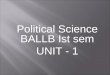 Political Science BALLB Ist sem UNIT - 1. Political science is a social science discipline that deals with systems of government and the analysis of political