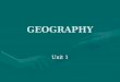 GEOGRAPHY Unit 1. Geography Is the study of the earth’s surface; includes people’s responses to topography, climate, soil and vegetation. Topography-