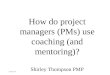 How do project managers (PMs) use coaching (and mentoring)? Shirley Thompson PMP 16Jan14